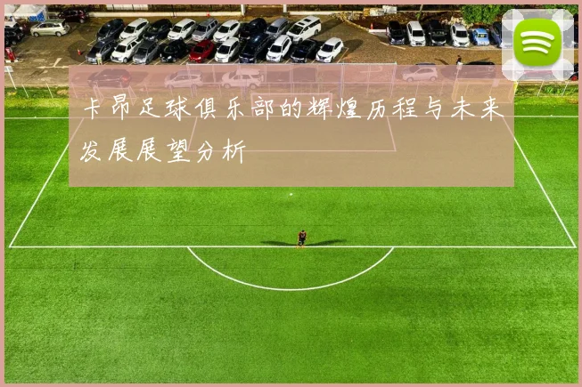 卡昂足球俱乐部的辉煌历程与未来发展展望分析