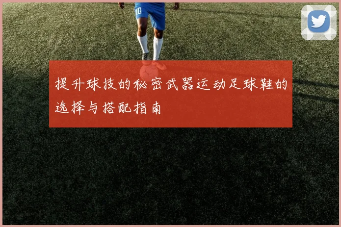 提升球技的秘密武器运动足球鞋的选择与搭配指南