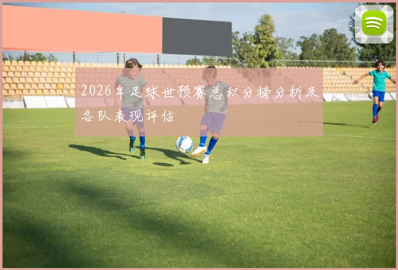 2026年足球世预赛总积分榜分析及各队表现评估