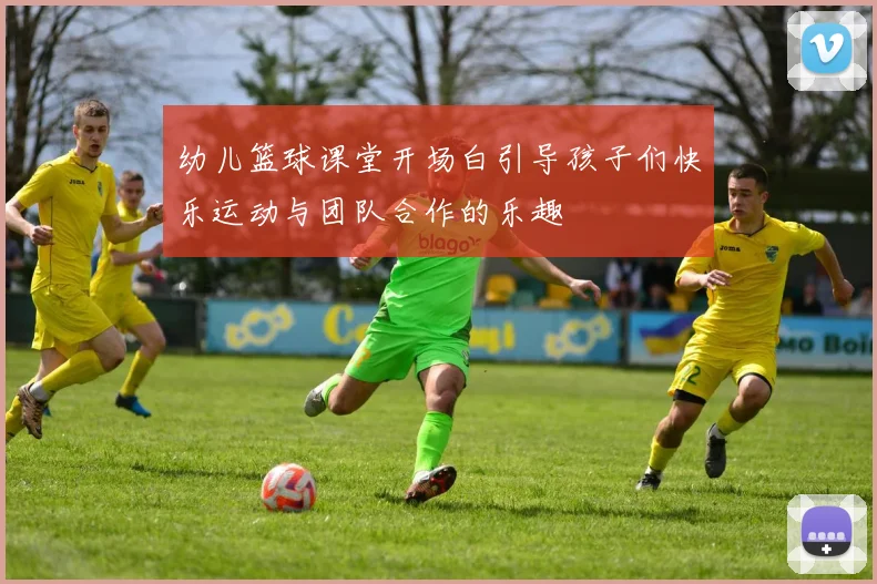 幼儿篮球课堂开场白引导孩子们快乐运动与团队合作的乐趣