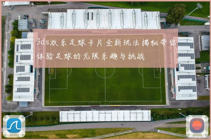 3ds欢乐足球卡片全新玩法揭秘带你体验足球的无限乐趣与挑战