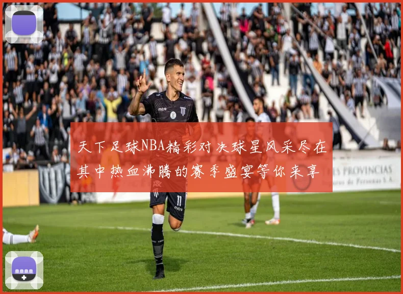 天下足球NBA精彩对决球星风采尽在其中热血沸腾的赛季盛宴等你来享受